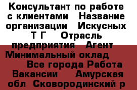 Консультант по работе с клиентами › Название организации ­ Искусных Т.Г. › Отрасль предприятия ­ Агент › Минимальный оклад ­ 25 000 - Все города Работа » Вакансии   . Амурская обл.,Сковородинский р-н